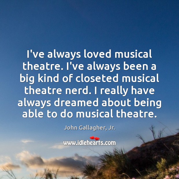 I’ve always loved musical theatre. I’ve always been a big kind of Image