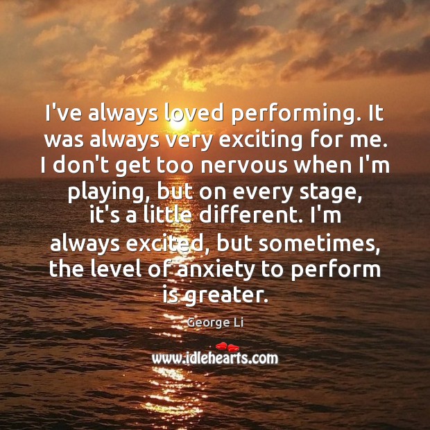 I’ve always loved performing. It was always very exciting for me. I George Li Picture Quote