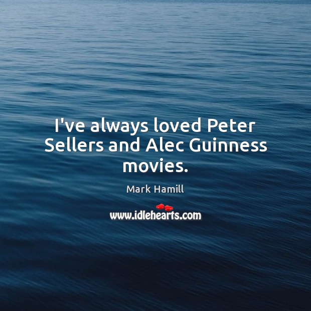 I’ve always loved Peter Sellers and Alec Guinness movies. Mark Hamill Picture Quote