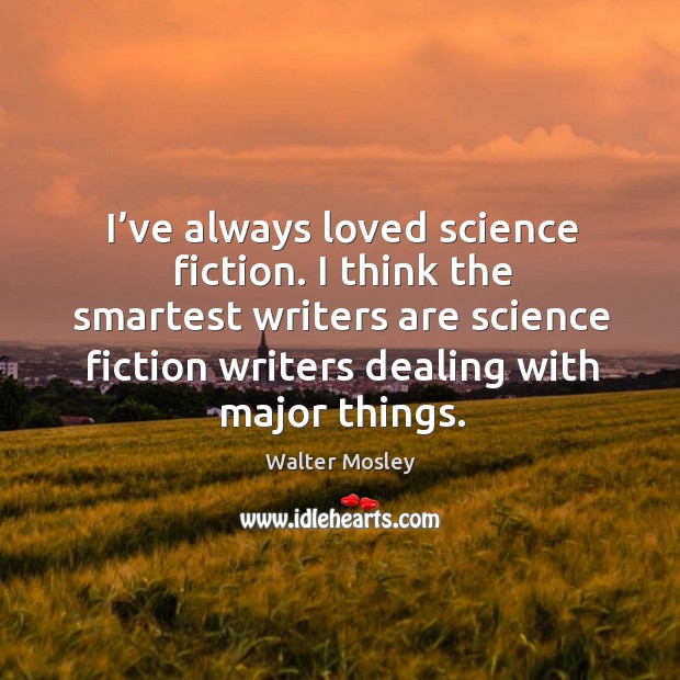 I’ve always loved science fiction. I think the smartest writers are science fiction writers dealing with major things. Walter Mosley Picture Quote