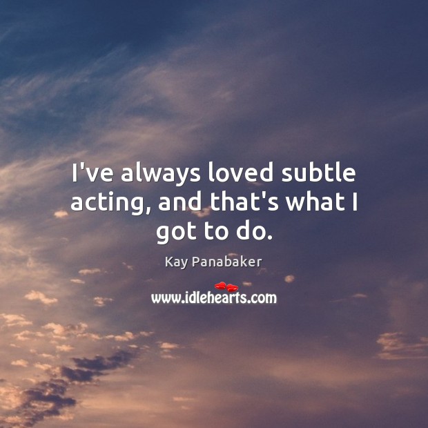 I’ve always loved subtle acting, and that’s what I got to do. Kay Panabaker Picture Quote