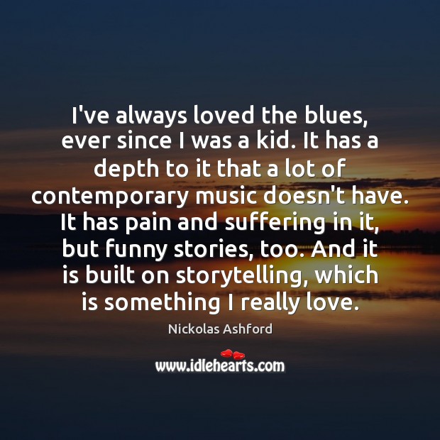 I’ve always loved the blues, ever since I was a kid. It Nickolas Ashford Picture Quote