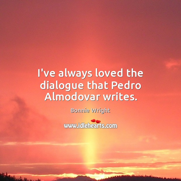 I’ve always loved the dialogue that Pedro Almodovar writes. Bonnie Wright Picture Quote