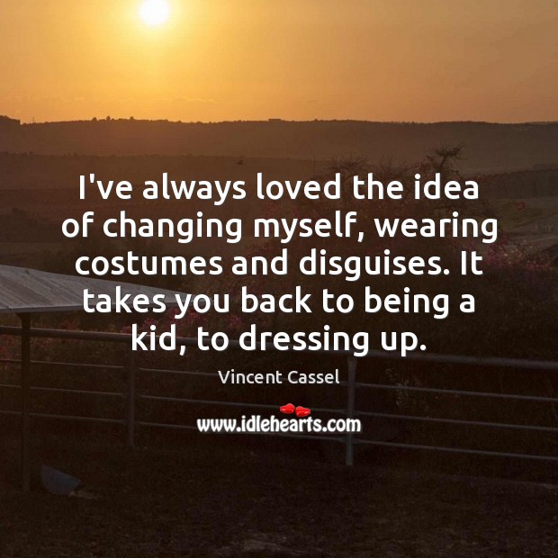 I’ve always loved the idea of changing myself, wearing costumes and disguises. Vincent Cassel Picture Quote