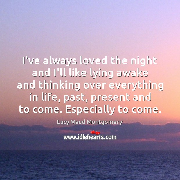 I’ve always loved the night and I’ll like lying awake and thinking Lucy Maud Montgomery Picture Quote