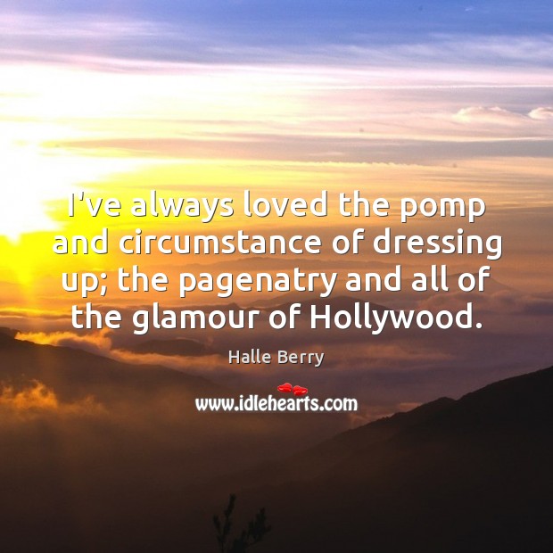I’ve always loved the pomp and circumstance of dressing up; the pagenatry Halle Berry Picture Quote