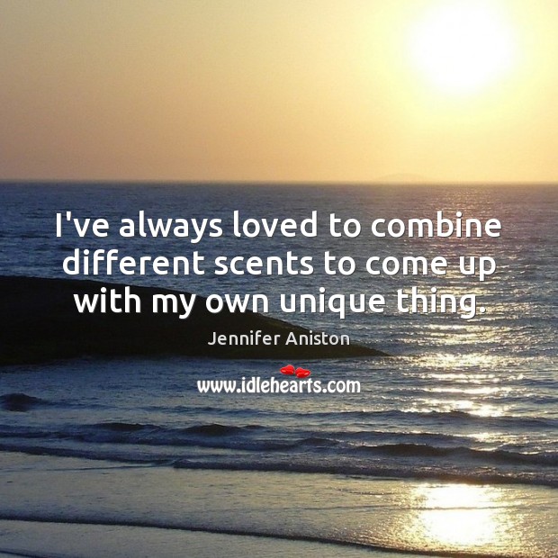 I’ve always loved to combine different scents to come up with my own unique thing. Jennifer Aniston Picture Quote