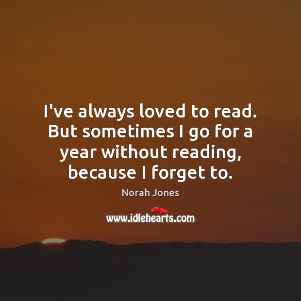 I’ve always loved to read. But sometimes I go for a year Norah Jones Picture Quote