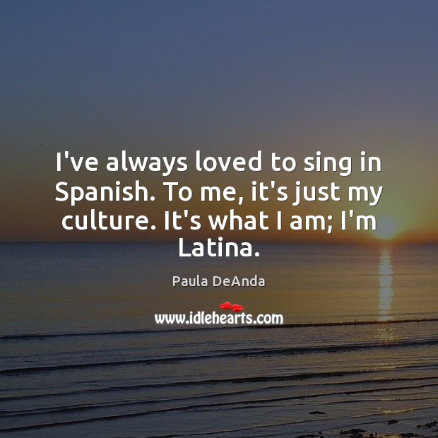 I’ve always loved to sing in Spanish. To me, it’s just my Culture Quotes Image
