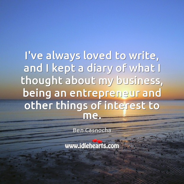 I’ve always loved to write, and I kept a diary of what Ben Casnocha Picture Quote