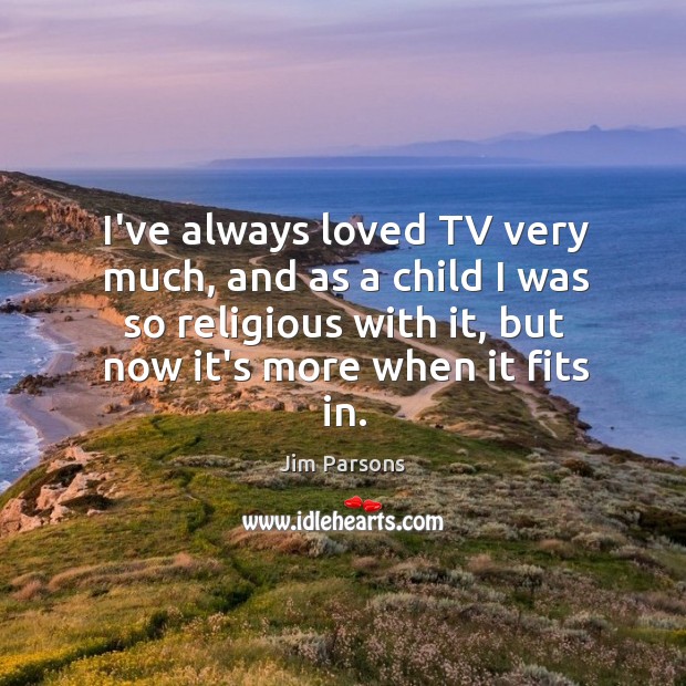I’ve always loved TV very much, and as a child I was Jim Parsons Picture Quote