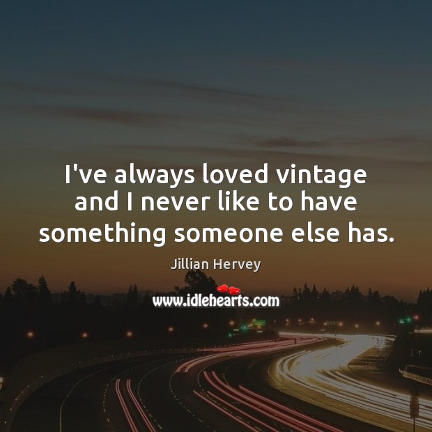 I’ve always loved vintage and I never like to have something someone else has. Jillian Hervey Picture Quote