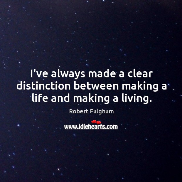 I’ve always made a clear distinction between making a life and making a living. Robert Fulghum Picture Quote