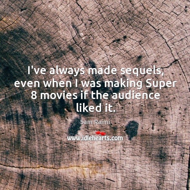 I’ve always made sequels, even when I was making Super 8 movies if the audience liked it. Sam Raimi Picture Quote