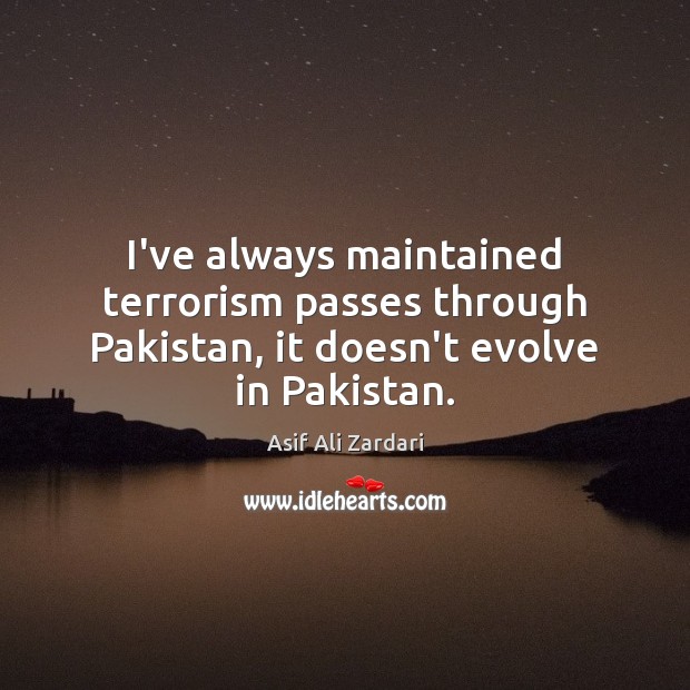 I’ve always maintained terrorism passes through Pakistan, it doesn’t evolve in Pakistan. Image