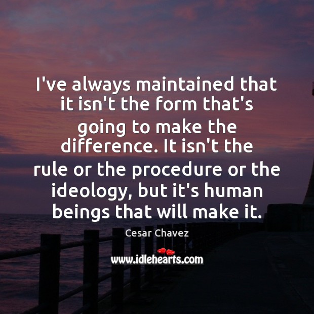 I’ve always maintained that it isn’t the form that’s going to make Cesar Chavez Picture Quote