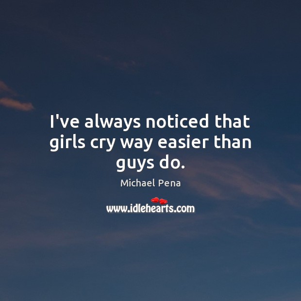 I’ve always noticed that girls cry way easier than guys do. Michael Pena Picture Quote