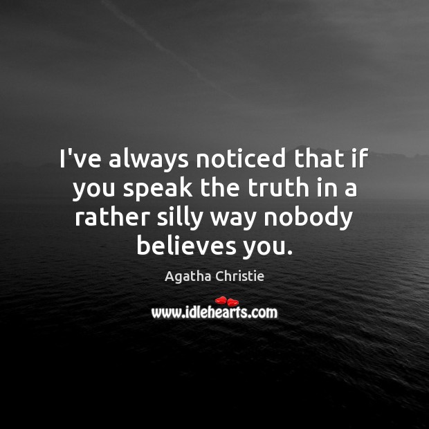 I’ve always noticed that if you speak the truth in a rather silly way nobody believes you. Agatha Christie Picture Quote