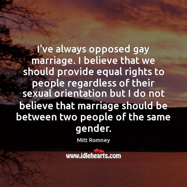 I’ve always opposed gay marriage. I believe that we should provide equal Mitt Romney Picture Quote
