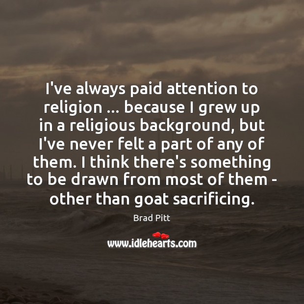 I’ve always paid attention to religion … because I grew up in a Brad Pitt Picture Quote