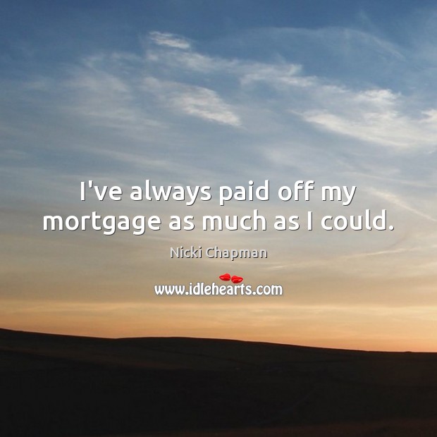 I’ve always paid off my mortgage as much as I could. Nicki Chapman Picture Quote