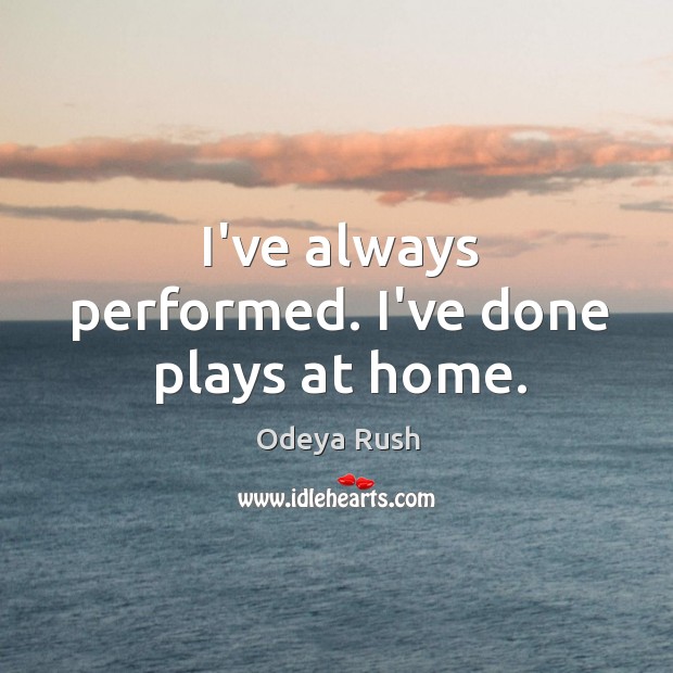 I’ve always performed. I’ve done plays at home. Odeya Rush Picture Quote