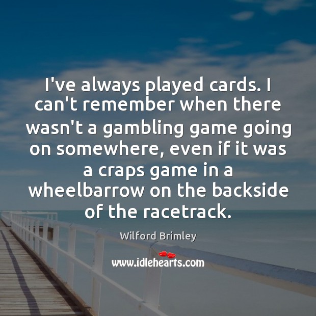 I’ve always played cards. I can’t remember when there wasn’t a gambling Wilford Brimley Picture Quote
