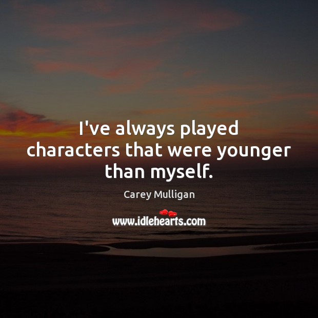 I’ve always played characters that were younger than myself. Image