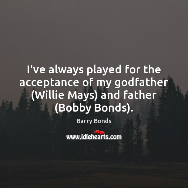 I’ve always played for the acceptance of my Godfather (Willie Mays) and Barry Bonds Picture Quote