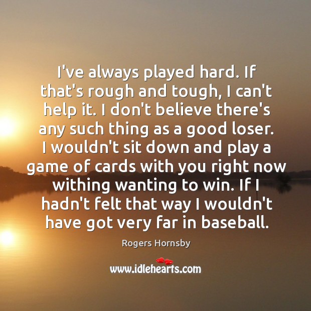 I’ve always played hard. If that’s rough and tough, I can’t help Rogers Hornsby Picture Quote