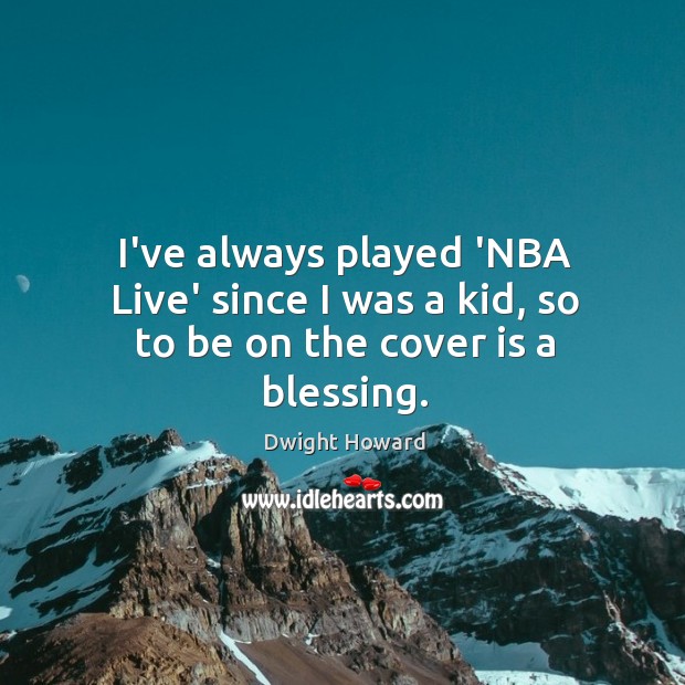 I’ve always played ‘NBA Live’ since I was a kid, so to be on the cover is a blessing. Dwight Howard Picture Quote