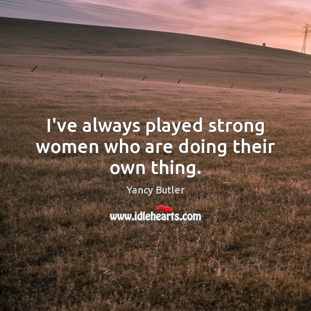 I’ve always played strong women who are doing their own thing. Women Quotes Image