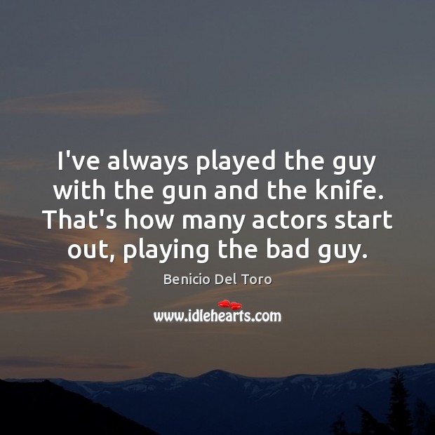 I’ve always played the guy with the gun and the knife. That’s Benicio Del Toro Picture Quote