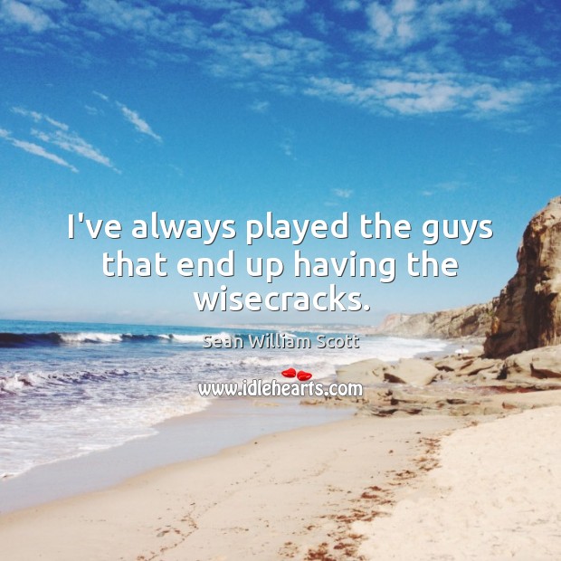 I’ve always played the guys that end up having the wisecracks. Sean William Scott Picture Quote