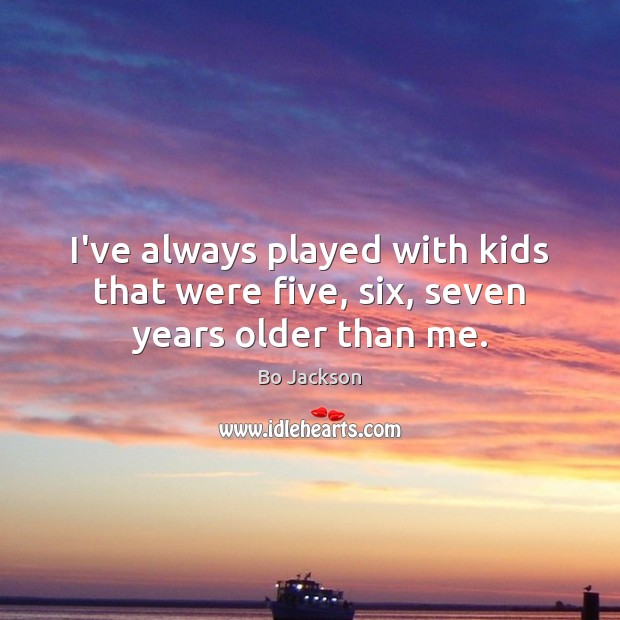 I’ve always played with kids that were five, six, seven years older than me. Bo Jackson Picture Quote