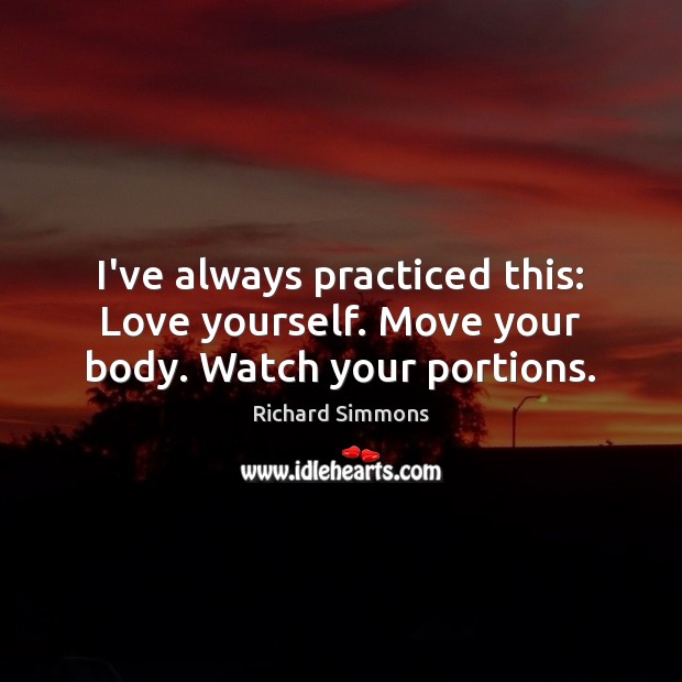 I’ve always practiced this: Love yourself. Move your body. Watch your portions. Richard Simmons Picture Quote
