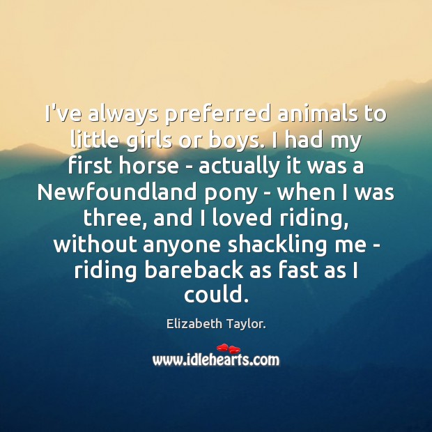 I’ve always preferred animals to little girls or boys. I had my Elizabeth Taylor. Picture Quote