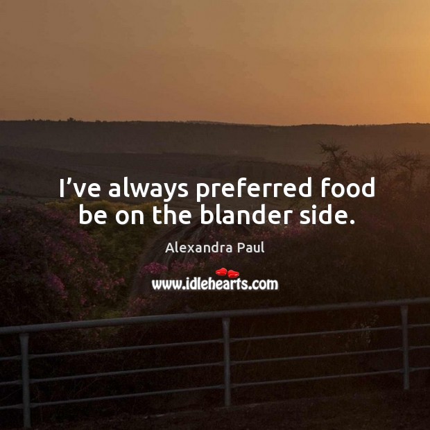 I’ve always preferred food be on the blander side. Alexandra Paul Picture Quote