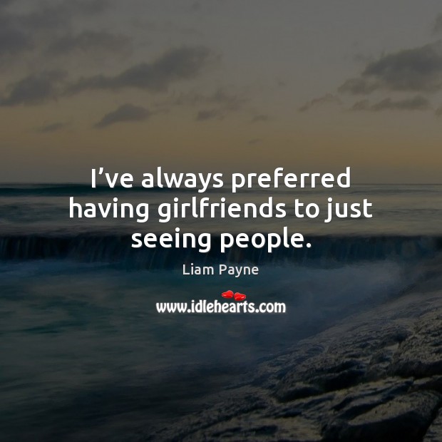 I’ve always preferred having girlfriends to just seeing people. Image