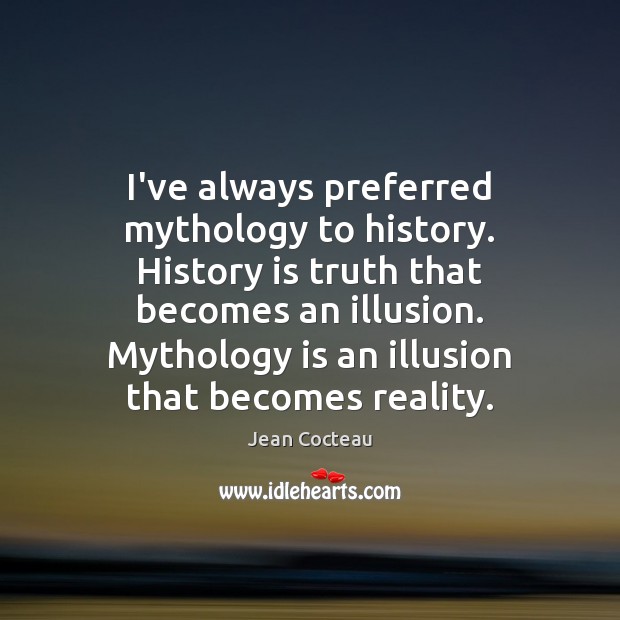 I’ve always preferred mythology to history. History is truth that becomes an Image