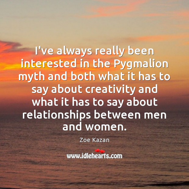 I’ve always really been interested in the Pygmalion myth and both what Zoe Kazan Picture Quote