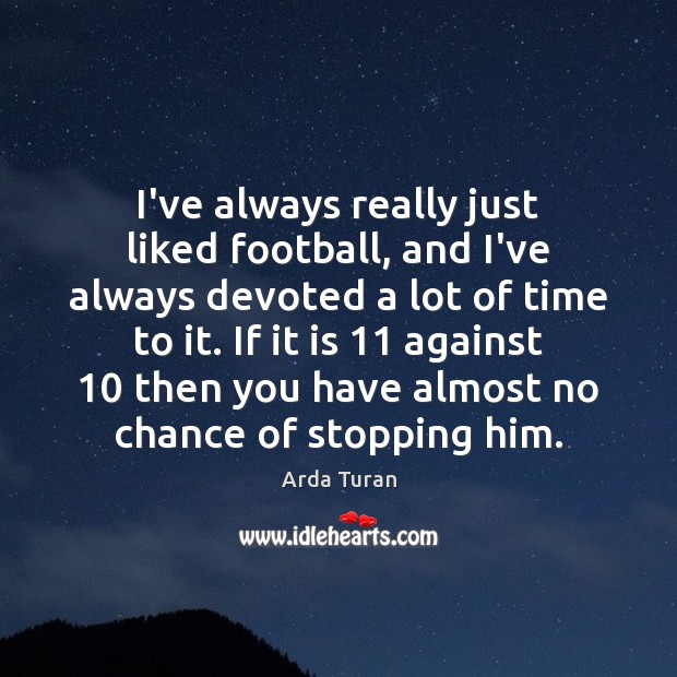 I’ve always really just liked football, and I’ve always devoted a lot Arda Turan Picture Quote
