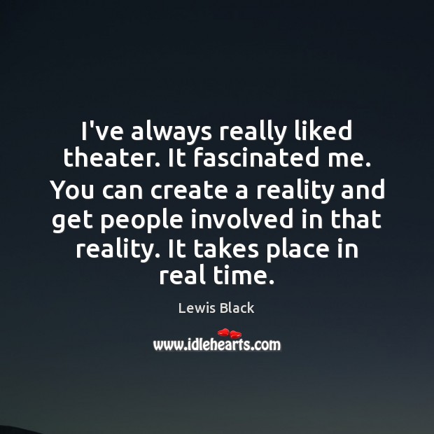 I’ve always really liked theater. It fascinated me. You can create a Lewis Black Picture Quote