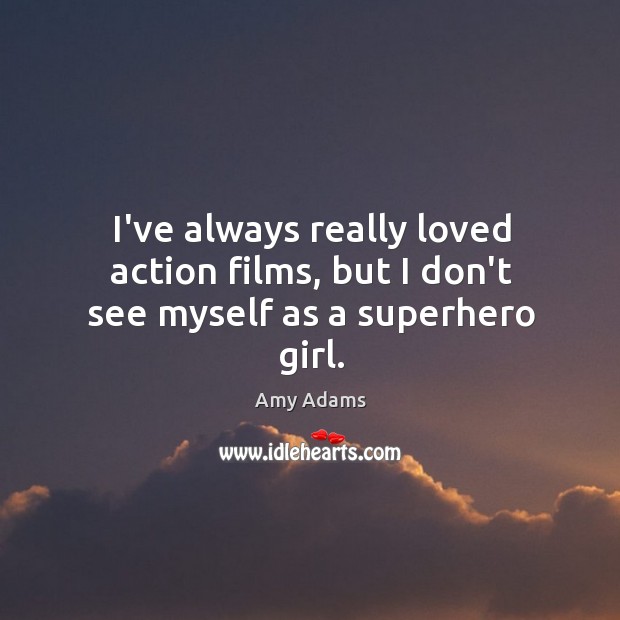 I’ve always really loved action films, but I don’t see myself as a superhero girl. Amy Adams Picture Quote