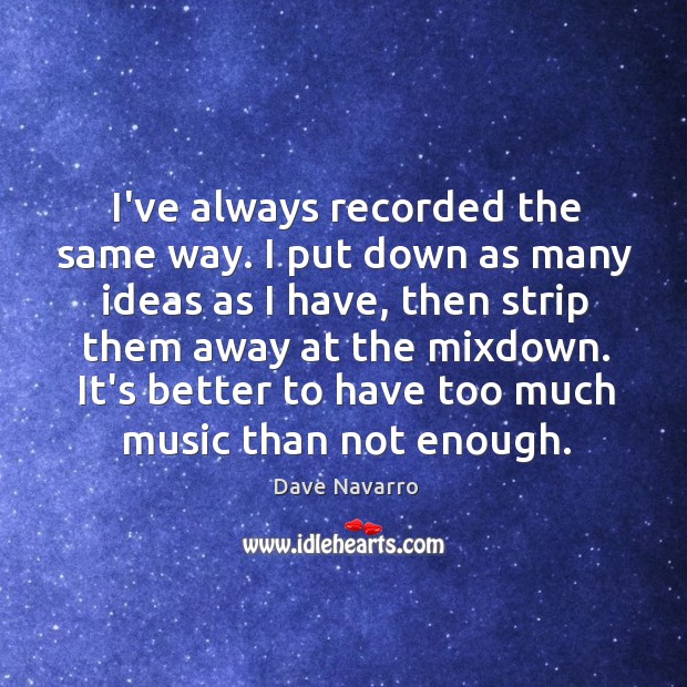 I’ve always recorded the same way. I put down as many ideas Dave Navarro Picture Quote