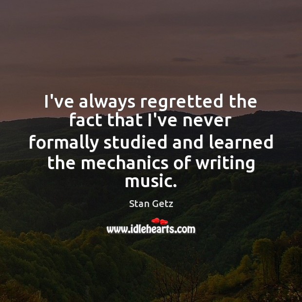 I’ve always regretted the fact that I’ve never formally studied and learned Stan Getz Picture Quote