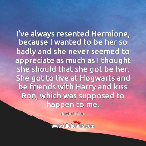 I’ve always resented Hermione, because I wanted to be her so badly Rachel Cohn Picture Quote
