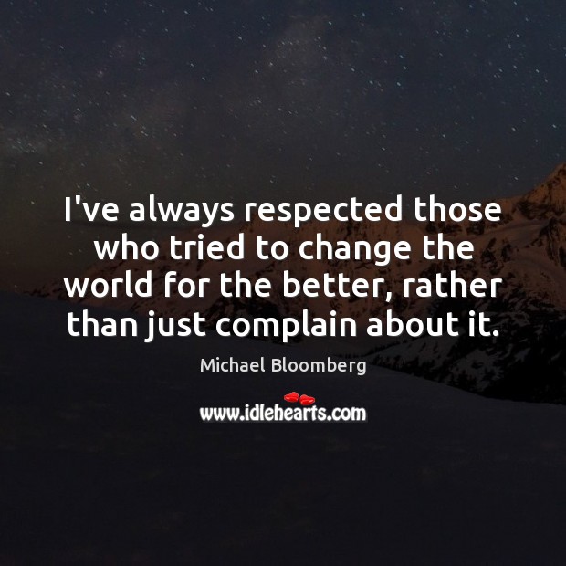 I’ve always respected those who tried to change the world for the Complain Quotes Image