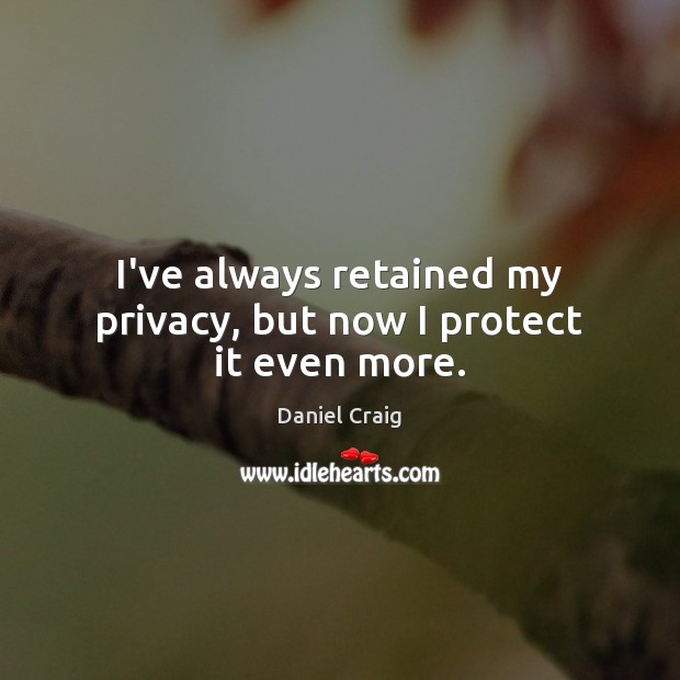 I’ve always retained my privacy, but now I protect it even more. Image