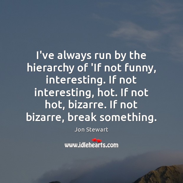 I’ve always run by the hierarchy of ‘If not funny, interesting. If Jon Stewart Picture Quote